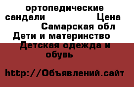 ортопедические сандали “Ortopedia“ › Цена ­ 2 000 - Самарская обл. Дети и материнство » Детская одежда и обувь   